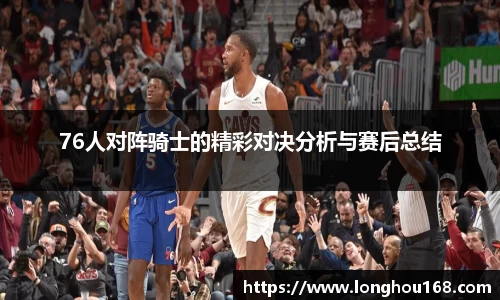 76人对阵骑士的精彩对决分析与赛后总结