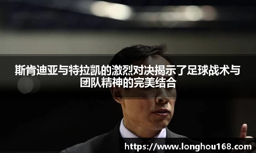 斯肯迪亚与特拉凯的激烈对决揭示了足球战术与团队精神的完美结合