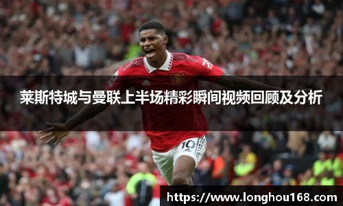 莱斯特城与曼联上半场精彩瞬间视频回顾及分析